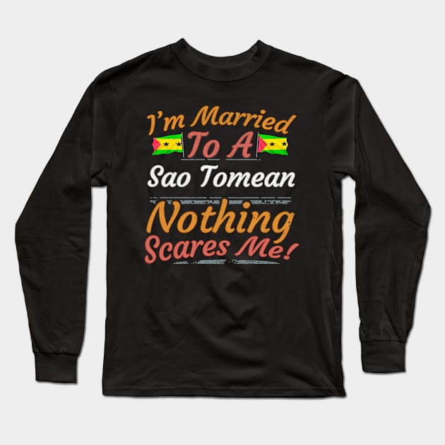 I'm Married To A Sao Tomean Nothing Scares Me - Gift for Sao Tomean From Sao Tome And Principe Africa,Middle Africa, Long Sleeve T-Shirt by Country Flags